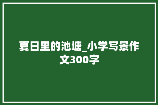 夏日里的池塘_小学写景作文300字