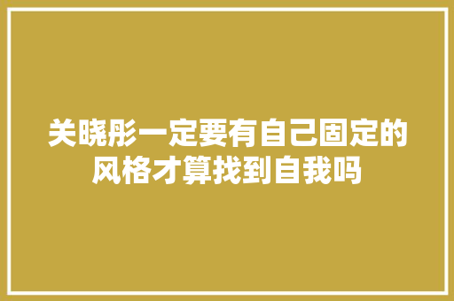 关晓彤一定要有自己固定的风格才算找到自我吗