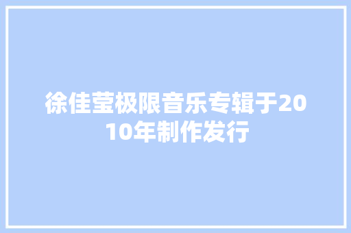 徐佳莹极限音乐专辑于2010年制作发行