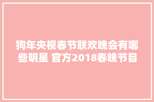 狗年央视春节联欢晚会有哪些明星 官方2018春晚节目表