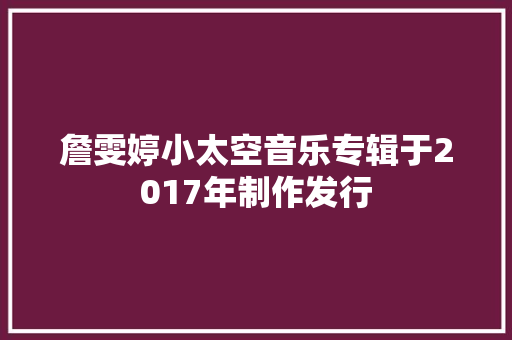 詹雯婷小太空音乐专辑于2017年制作发行