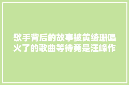 歌手背后的故事被黄绮珊唱火了的歌曲等待竟是汪峰作曲
