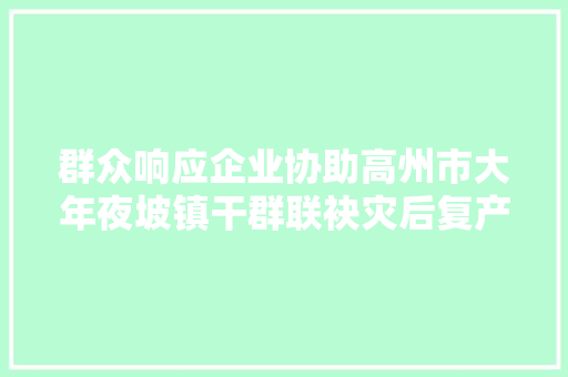 群众响应企业协助高州市大年夜坡镇干群联袂灾后复产忙