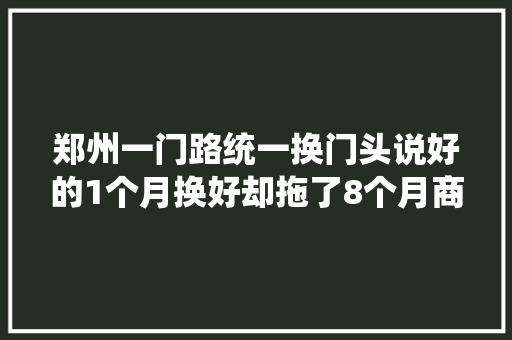 郑州一门路统一换门头说好的1个月换好却拖了8个月商户无奈收入至少差一半