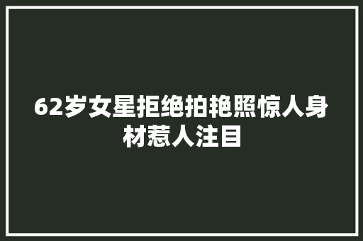 62岁女星拒绝拍艳照惊人身材惹人注目