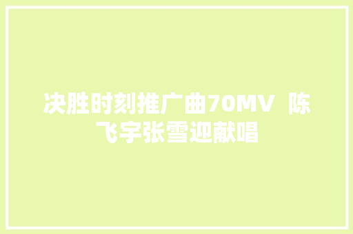 决胜时刻推广曲70MV  陈飞宇张雪迎献唱