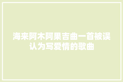 海来阿木阿果吉曲一首被误认为写爱情的歌曲