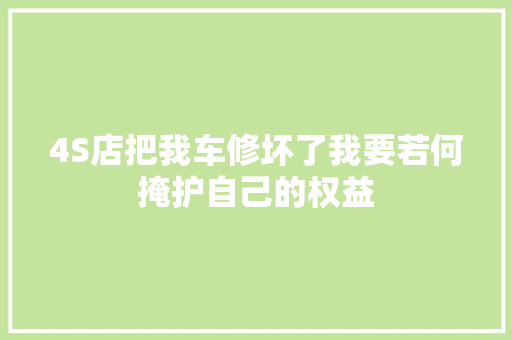4S店把我车修坏了我要若何掩护自己的权益