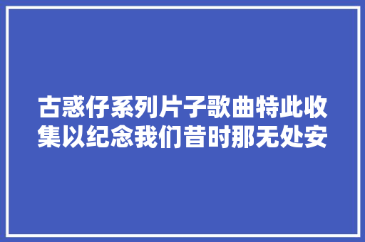 古惑仔系列片子歌曲特此收集以纪念我们昔时那无处安顿的青春