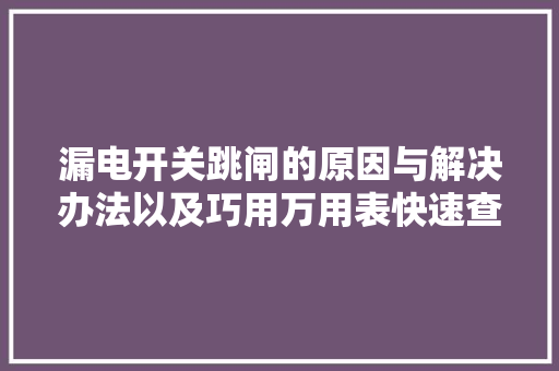 漏电开关跳闸的原因与解决办法以及巧用万用表快速查漏电点