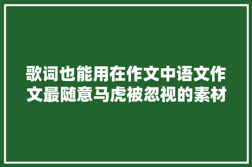 歌词也能用在作文中语文作文最随意马虎被忽视的素材