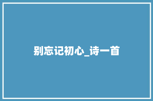 别忘记初心_诗一首