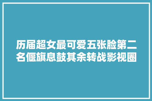 历届超女最可爱五张脸第二名偃旗息鼓其余转战影视圈