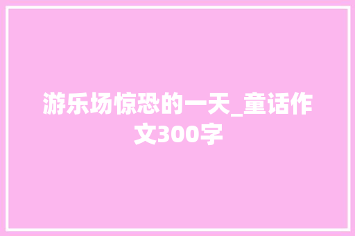游乐场惊恐的一天_童话作文300字
