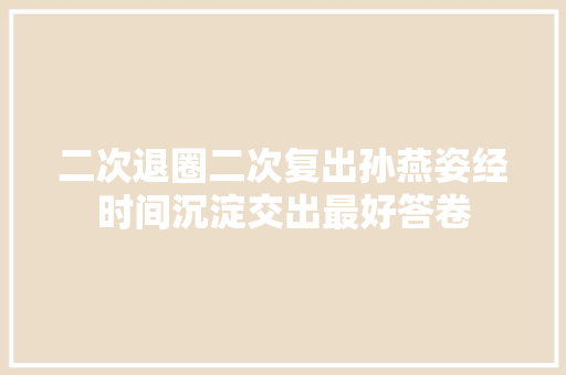 二次退圈二次复出孙燕姿经时间沉淀交出最好答卷
