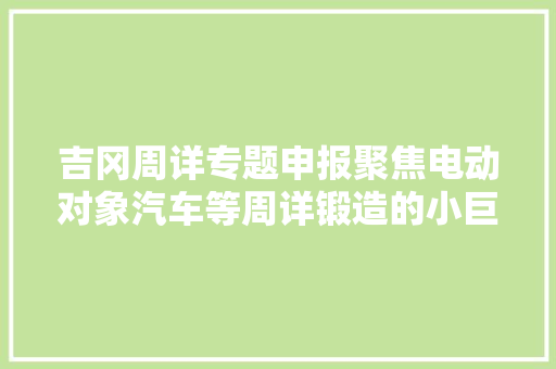 吉冈周详专题申报聚焦电动对象汽车等周详锻造的小巨人