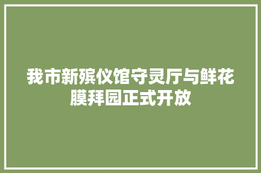 我市新殡仪馆守灵厅与鲜花膜拜园正式开放