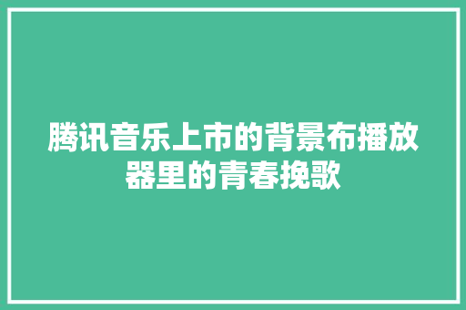 腾讯音乐上市的背景布播放器里的青春挽歌