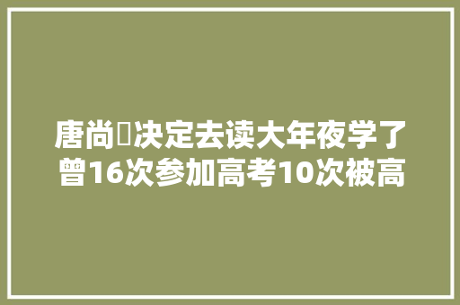 唐尚珺决定去读大年夜学了曾16次参加高考10次被高校录取