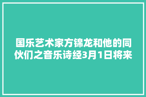 国乐艺术家方锦龙和他的同伙们之音乐诗经3月1日将来滨州