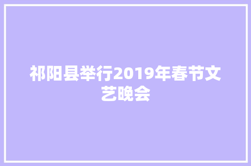祁阳县举行2019年春节文艺晚会