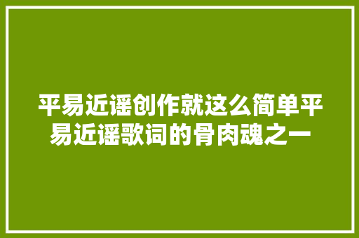 平易近谣创作就这么简单平易近谣歌词的骨肉魂之一 休闲娱乐