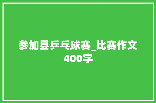 参加县乒乓球赛_比赛作文400字