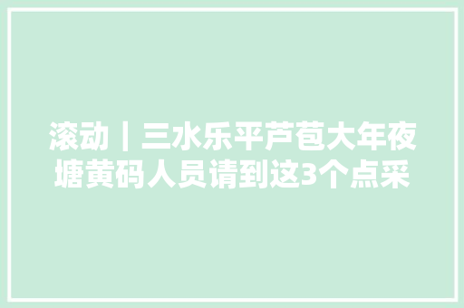 滚动｜三水乐平芦苞大年夜塘黄码人员请到这3个点采样