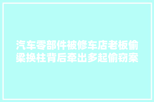 汽车零部件被修车店老板偷梁换柱背后牵出多起偷窃案