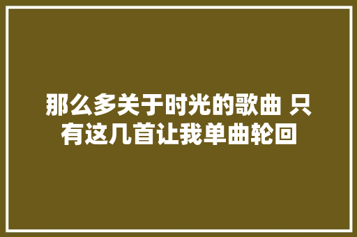 那么多关于时光的歌曲 只有这几首让我单曲轮回
