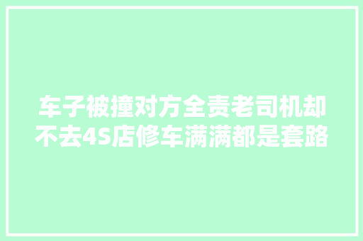 车子被撞对方全责老司机却不去4S店修车满满都是套路