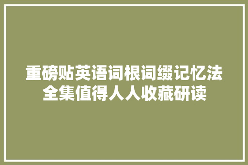 重磅贴英语词根词缀记忆法全集值得人人收藏研读