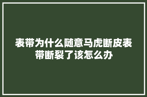 表带为什么随意马虎断皮表带断裂了该怎么办