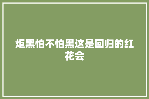 炬黑怕不怕黑这是回归的红花会
