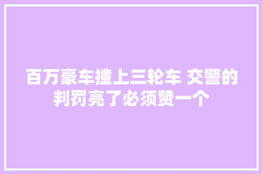百万豪车撞上三轮车 交警的判罚亮了必须赞一个