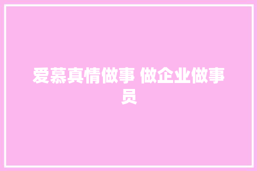 爱慕真情做事 做企业做事员