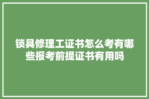 锁具修理工证书怎么考有哪些报考前提证书有用吗