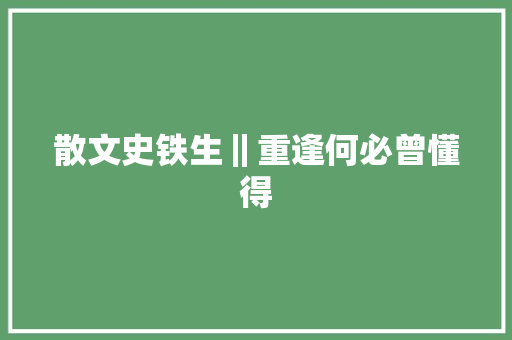 散文史铁生‖重逢何必曾懂得