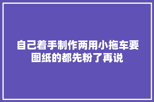 自己着手制作两用小拖车要图纸的都先粉了再说