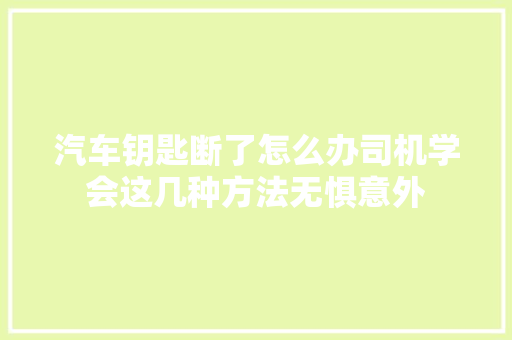 汽车钥匙断了怎么办司机学会这几种方法无惧意外