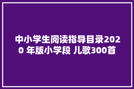 中小学生阅读指导目录2020 年版小学段 儿歌300首