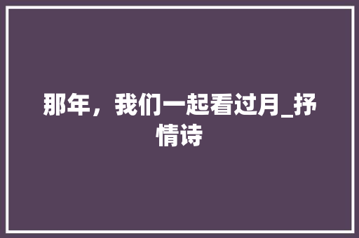 那年，我们一起看过月_抒情诗