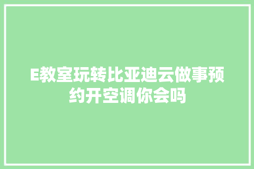 E教室玩转比亚迪云做事预约开空调你会吗
