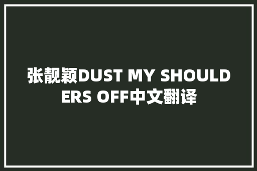 张靓颖DUST MY SHOULDERS OFF中文翻译