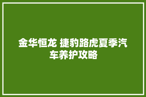 金华恒龙 捷豹路虎夏季汽车养护攻略