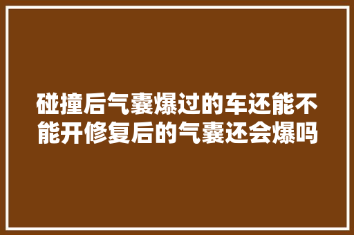 碰撞后气囊爆过的车还能不能开修复后的气囊还会爆吗