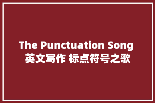 The Punctuation Song 英文写作 标点符号之歌