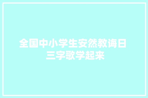 全国中小学生安然教诲日  三字歌学起来