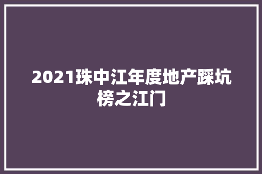 2021珠中江年度地产踩坑榜之江门