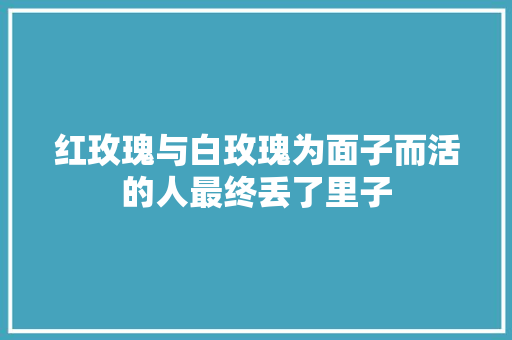 红玫瑰与白玫瑰为面子而活的人最终丢了里子
